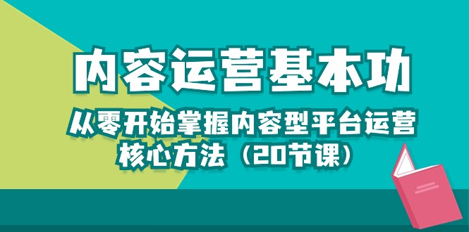 （10285期）内容运营-基本功：从零开始掌握内容型平台运营核心方法（20节课）-蓝天项目网