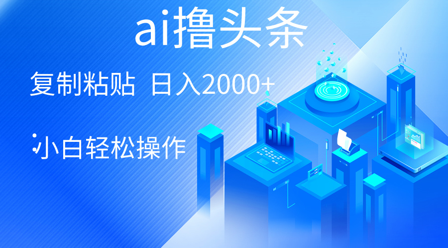 （10283期）AI一键生成爆款文章撸头条 轻松日入2000+，小白操作简单， 收益无上限-蓝天项目网