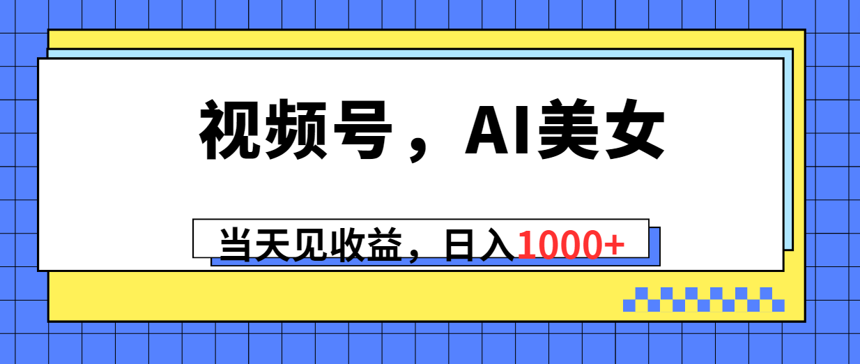 （10281期）视频号，Ai美女，当天见收益，日入1000+-蓝天项目网