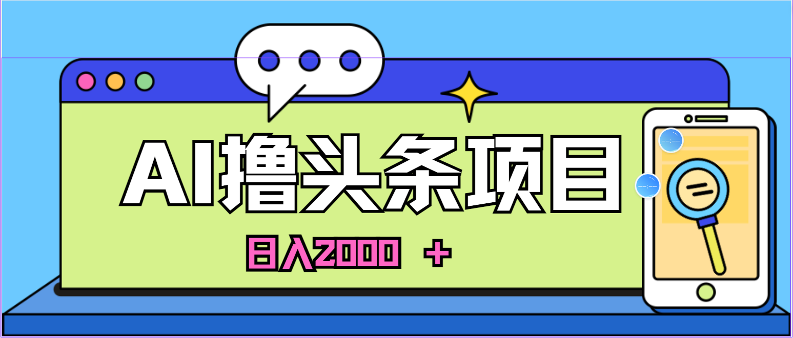 （10273期）蓝海项目，AI撸头条，当天起号，第二天见收益，小白可做，日入2000＋的…-蓝天项目网