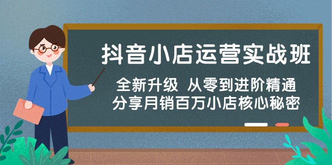 （10263期）抖音小店运营实战班，全新升级 从零到进阶精通 分享月销百万小店核心秘密-蓝天项目网