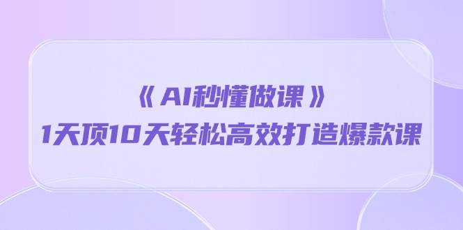 （10262期）《AI秒懂做课》1天顶10天轻松高效打造爆款课-蓝天项目网