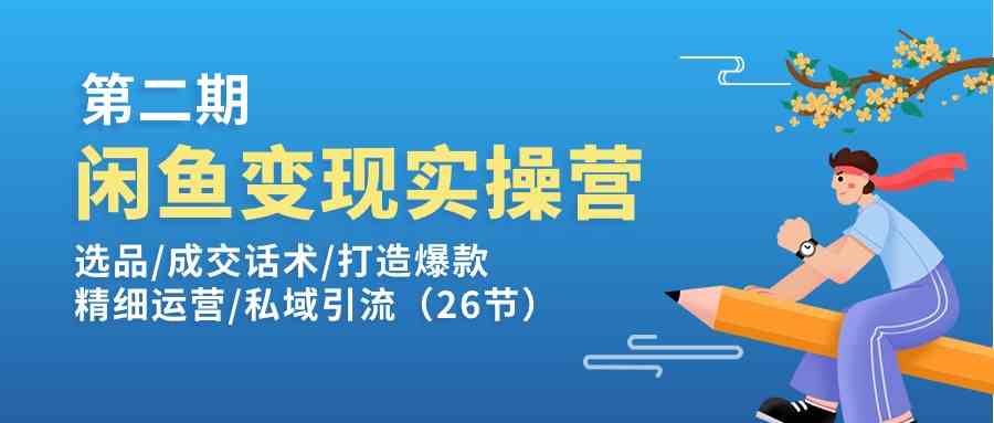 闲鱼变现实操训练营第2期：选品/成交话术/打造爆款/精细运营/私域引流-蓝天项目网