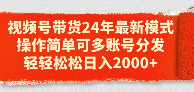 视频号带货24年最新模式，操作简单可多账号分发，轻轻松松日入2k【揭秘】-蓝天项目网