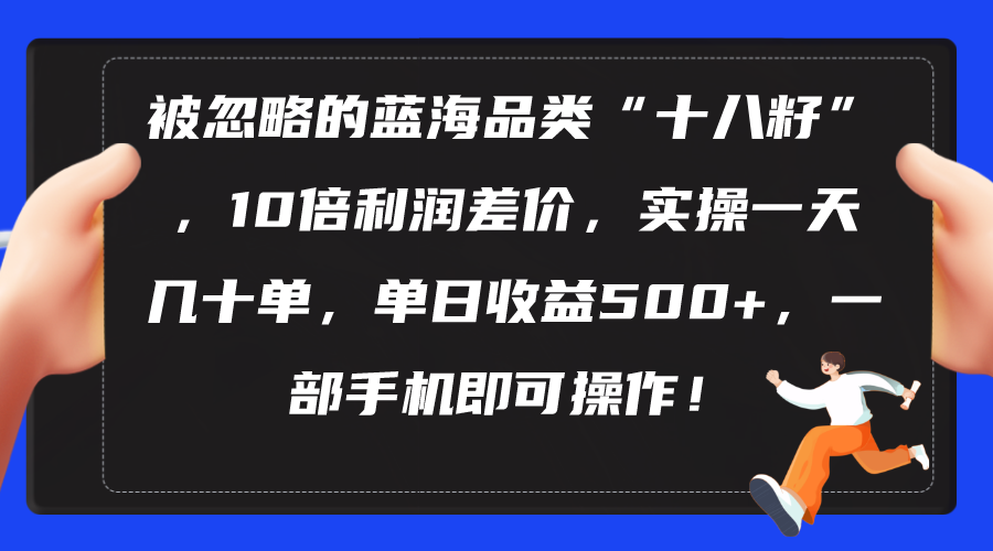 （10696期）被忽略的蓝海品类“十八籽”，10倍利润差价，实操一天几十单 单日收益500+-蓝天项目网