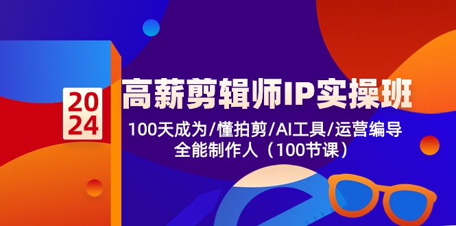 （10783期）高薪-剪辑师IP实操班-第2期，100天成为懂拍剪/AI工具/运营编导/全能制作人-蓝天项目网