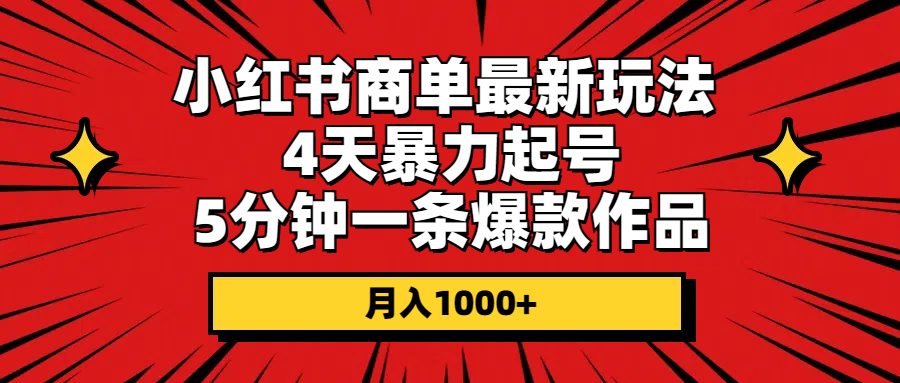 （10779期）小红书商单最新玩法 4天暴力起号 5分钟一条爆款作品 月入1000+-蓝天项目网