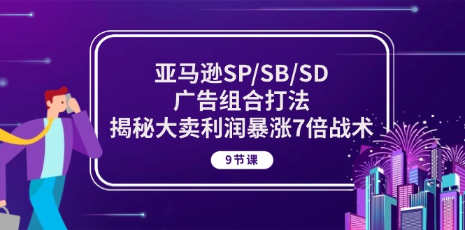 （10687期）亚马逊SP/SB/SD广告组合打法，揭秘大卖利润暴涨7倍战术 (9节课)-蓝天项目网