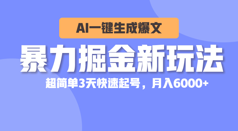 （10684期）暴力掘金新玩法，AI一键生成爆文，超简单3天快速起号，月入6000+-蓝天项目网