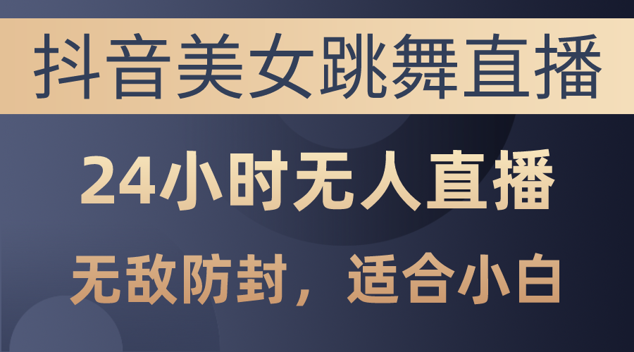 （10671期）抖音美女跳舞直播，日入3000+，24小时无人直播，无敌防封技术，小白最…-蓝天项目网