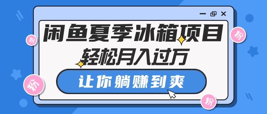 （10673期）闲鱼夏季冰箱项目，轻松月入过万，让你躺赚到爽-蓝天项目网