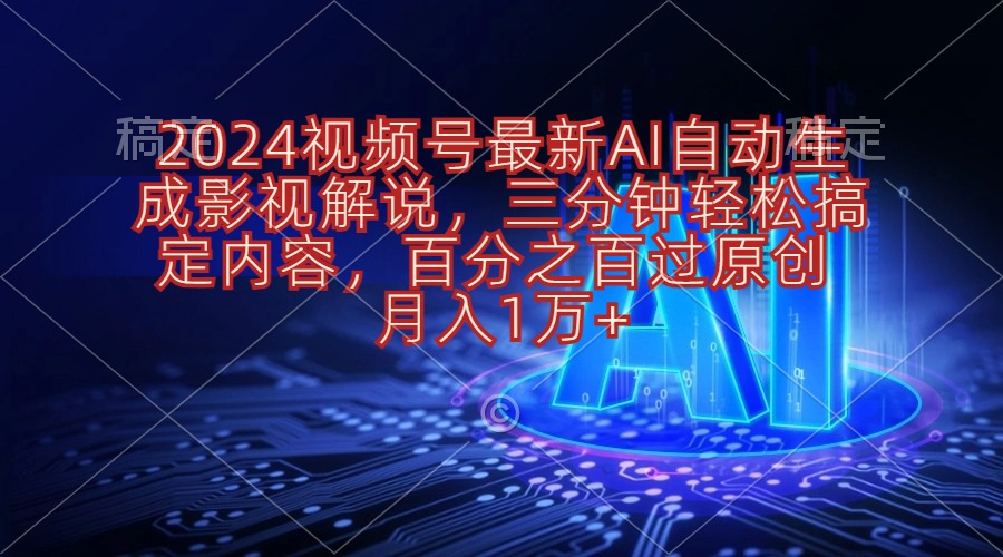 （10665期）2024视频号最新AI自动生成影视解说，三分钟轻松搞定内容，百分之百过原…-蓝天项目网