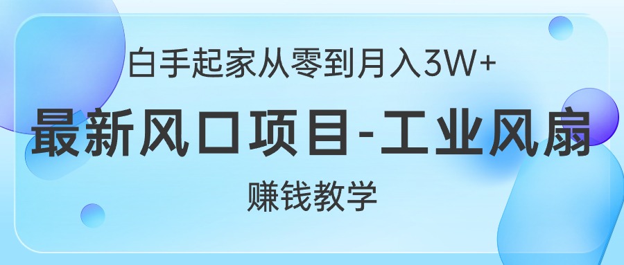 （10663期）白手起家从零到月入3W+，最新风口项目-工业风扇赚钱教学-蓝天项目网