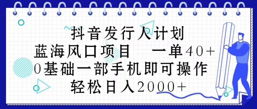 （10756期）抖音发行人计划，蓝海风口项目 一单40，0基础一部手机即可操作 日入2000＋-蓝天项目网