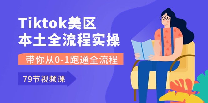 （10743期）Tiktok-美区本土全流程实操课，带你从0-1跑通全流程（79节课）-蓝天项目网