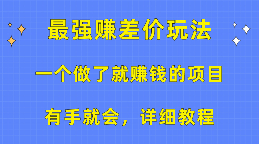 （10718期）一个做了就赚钱的项目，最强赚差价玩法，有手就会，详细教程-蓝天项目网