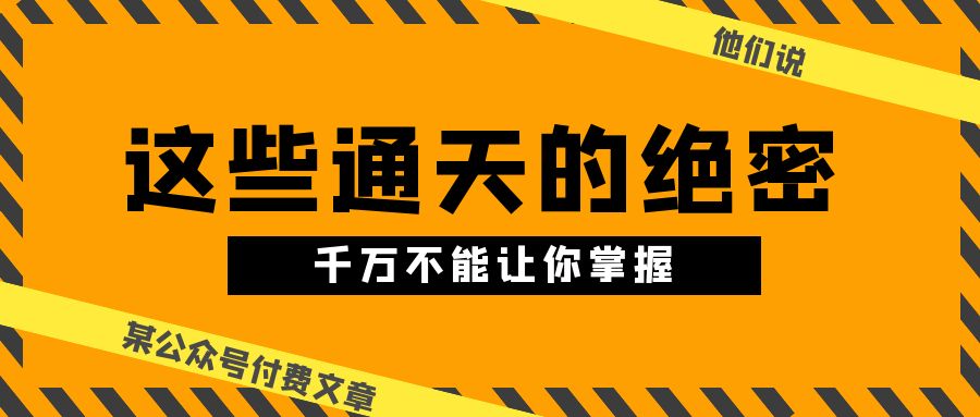 （10651期）某公众号付费文章《他们说 “ 这些通天的绝密，千万不能让你掌握! ”》-蓝天项目网