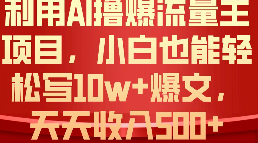 （10646期）利用 AI撸爆流量主收益，小白也能轻松写10W+爆款文章，轻松日入500+-蓝天项目网