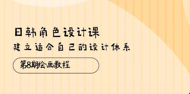 （10641期）日韩 角色设计课：第8期绘画教程，建立适合自己的设计体系（38节课）-蓝天项目网