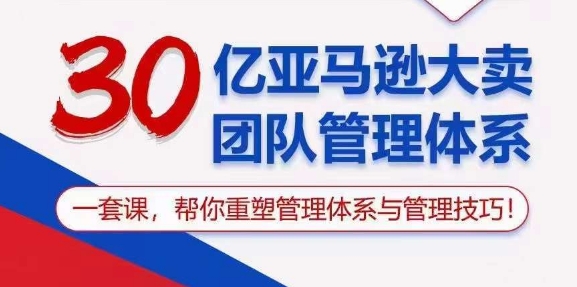 （10622期）30亿 亚马逊 大卖团队管理体系，一套课，帮你重塑管理体系与管理技巧-蓝天项目网