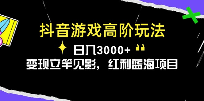 （10620期）抖音游戏高阶玩法，日入3000+，变现立竿见影，红利蓝海项目-蓝天项目网