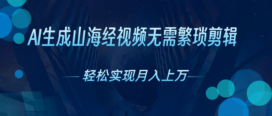 （10615期）AI自动生成山海经奇幻视频，轻松月入过万，红利期抓紧-蓝天项目网