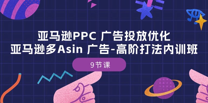 （10604期）亚马逊PPC 广告投放优化：亚马逊多Asin 广告-高阶打法内训班-9节课-蓝天项目网