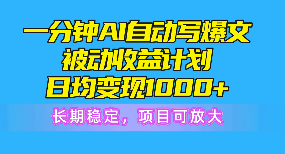 （10590期）一分钟AI爆文被动收益计划，日均变现1000+，长期稳定，项目可放大-蓝天项目网