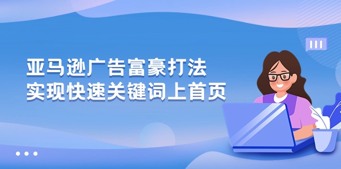 （10583期）亚马逊广告 富豪打法，实现快速关键词上首页-蓝天项目网