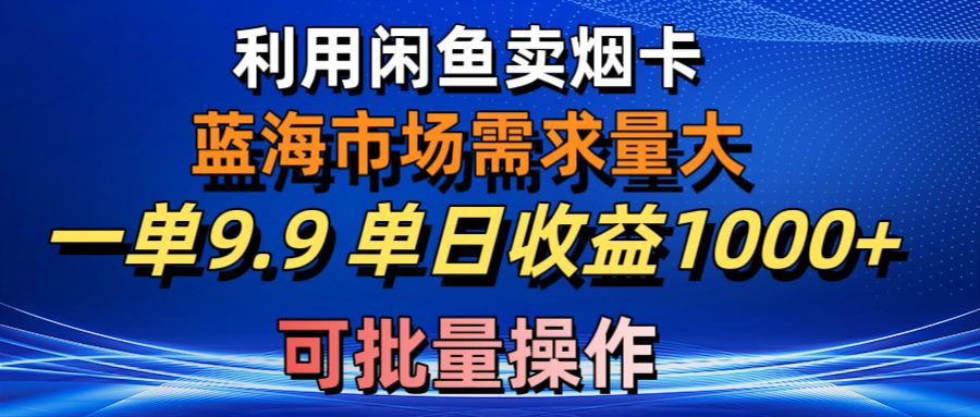 （10579期）利用咸鱼卖烟卡，蓝海市场需求量大，一单9.9单日收益1000+，可批量操作-蓝天项目网