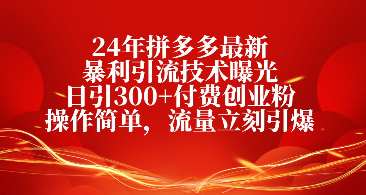 （10559期）24年拼多多最新暴利引流技术曝光，日引300+付费创业粉，操作简单，流量…-蓝天项目网