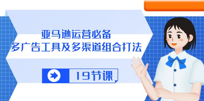 （10552期）亚马逊 运营必备，多广告 工具及多渠道组合打法（19节课）-蓝天项目网