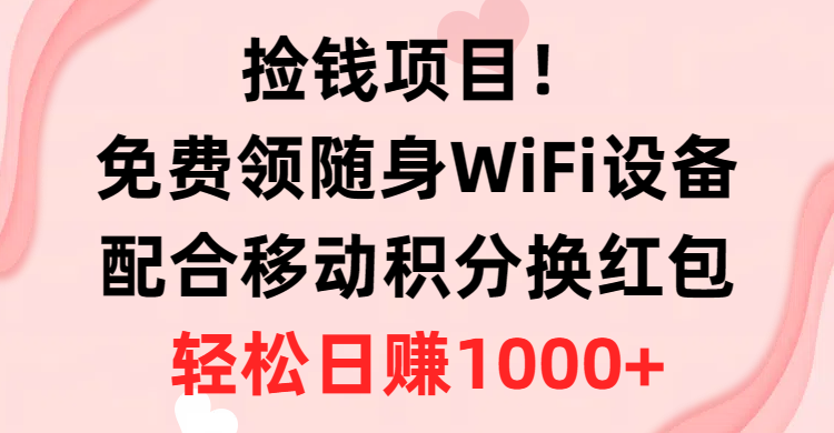 （10551期）捡钱项目！免费领随身WiFi设备+移动积分换红包，有手就行，轻松日赚1000+-蓝天项目网