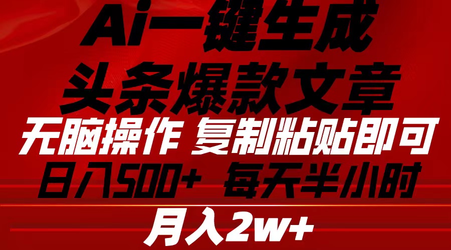 （10550期）Ai一键生成头条爆款文章 复制粘贴即可简单易上手小白首选 日入500+-蓝天项目网