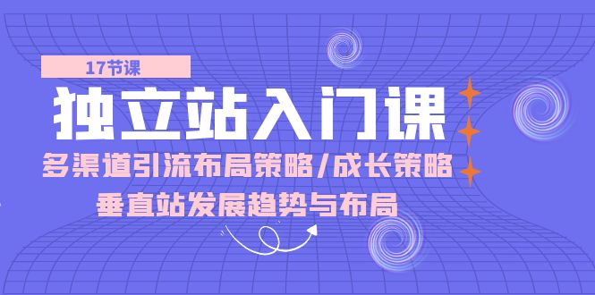 （10549期）独立站 入门课：多渠道 引流布局策略/成长策略/垂直站发展趋势与布局-蓝天项目网