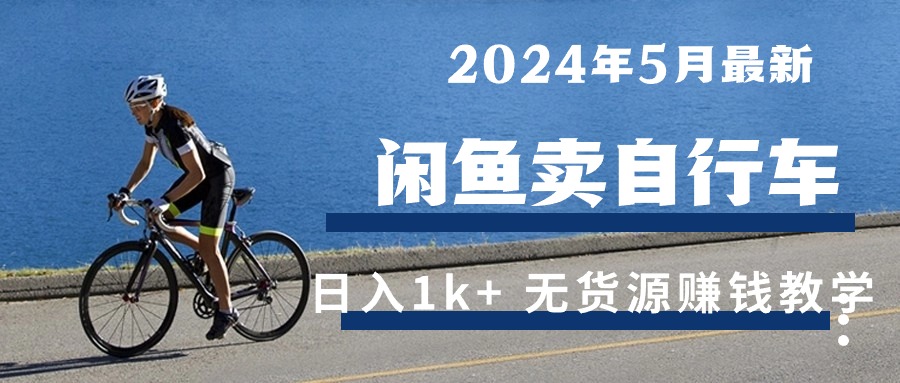 （10543期）2024年5月闲鱼卖自行车日入1k+ 最新无货源赚钱教学-蓝天项目网