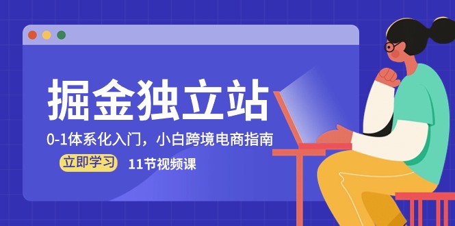 （10536期）掘金 独立站，0-1体系化入门，小白跨境电商指南（11节视频课）-蓝天项目网