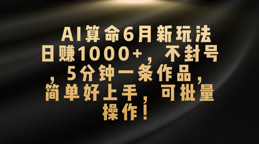 （10993期）AI算命6月新玩法，日赚1000+，不封号，5分钟一条作品，简单好上手，可…-蓝天项目网