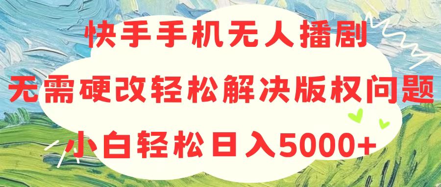 （10979期）快手手机无人播剧，无需硬改，轻松解决版权问题，小白轻松日入5000+-蓝天项目网