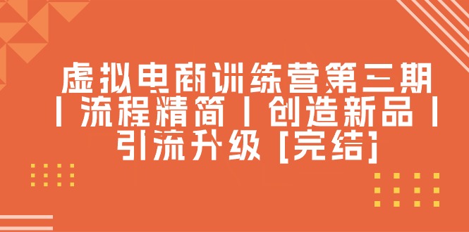 （10960期）虚拟电商训练营第三期丨流程精简丨创造新品丨引流升级 [完结]-蓝天项目网