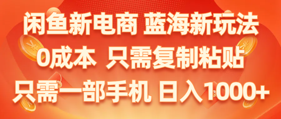 （11013期）闲鱼新电商,蓝海新玩法,0成本,只需复制粘贴,小白轻松上手,只需一部手机…-蓝天项目网