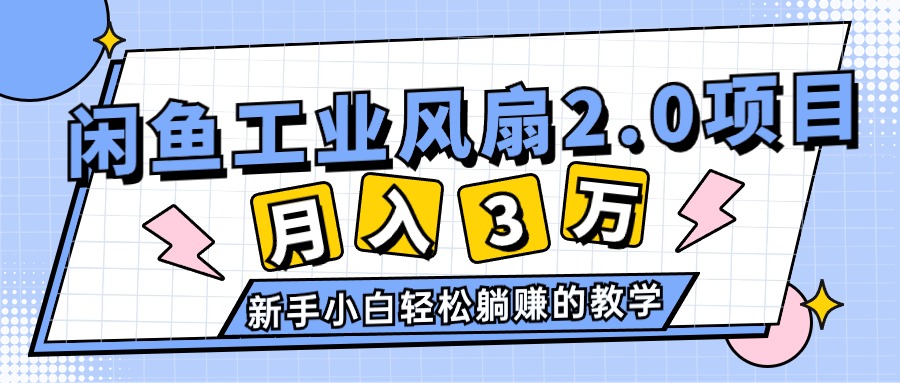 （11002期）2024年6月最新闲鱼工业风扇2.0项目，轻松月入3W+，新手小白躺赚的教学-蓝天项目网