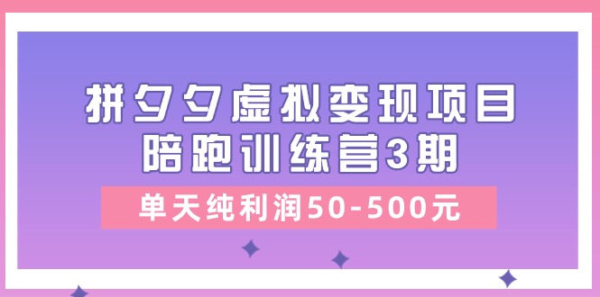 （11000期）某收费培训《拼夕夕虚拟变现项目陪跑训练营3期》单天纯利润50-500元-蓝天项目网