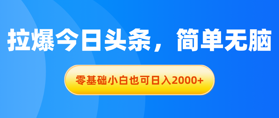 （11077期）拉爆今日头条，简单无脑，零基础小白也可日入2000+-蓝天项目网