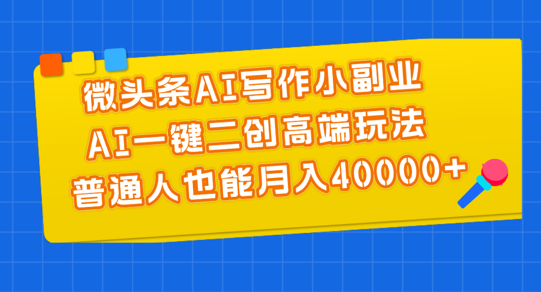 （11076期）微头条AI写作小副业，AI一键二创高端玩法 普通人也能月入40000+-蓝天项目网