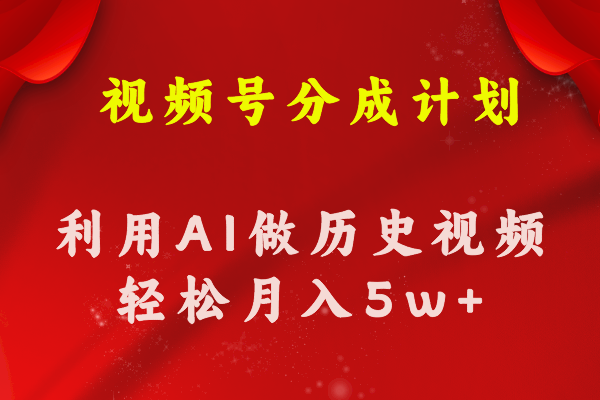 （11066期）视频号创作分成计划  利用AI做历史知识科普视频 月收益轻松50000+-蓝天项目网