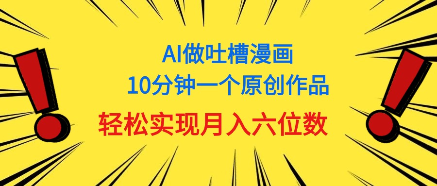 （11065期）用AI做中式吐槽漫画，10分钟一个原创作品，轻松实现月入6位数-蓝天项目网