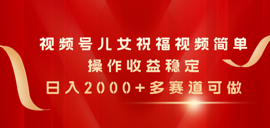 （11060期）视频号儿女祝福视频，简单操作收益稳定，日入2000+，多赛道可做-蓝天项目网