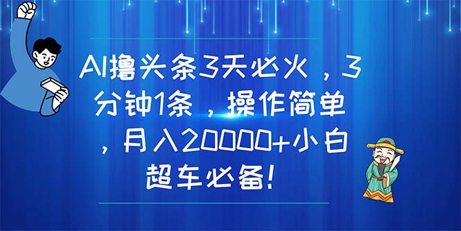 （11033期）AI撸头条3天必火，3分钟1条，操作简单，月入20000+小白超车必备！-蓝天项目网