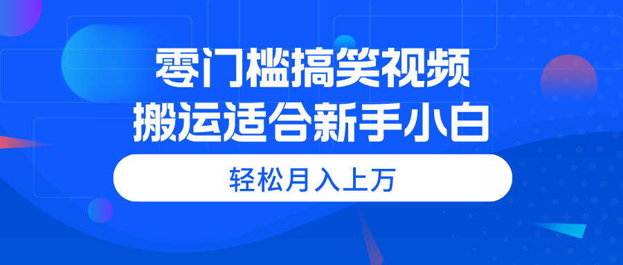 （11026期）零门槛搞笑视频搬运，轻松月入上万，适合新手小白-蓝天项目网